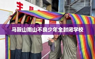 马鞍山雨山不良少年全封闭学校