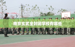 南京玄武全封闭学校有哪些