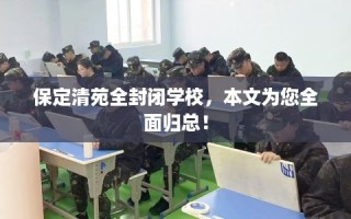 保定清苑全封闭学校，本文为您全面归总！