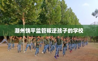 潮州饶平监管叛逆孩子的学校