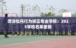 菏泽牡丹行为矫正专业学校：2025学校名单更新