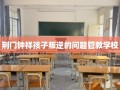 荆门钟祥孩子叛逆的问题管教学校
