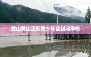 黄山黄山正规青少年全封闭学校