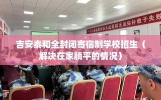 吉安泰和全封闭寄宿制学校招生（解决在家躺平的情况）