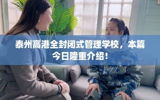 泰州高港全封闭式管理学校，本篇今日隆重介绍！