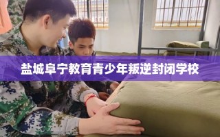 盐城阜宁教育青少年叛逆封闭学校