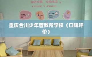 重庆合川少年管教所学校（口碑评价）