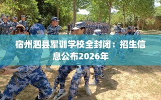 宿州泗县军训学校全封闭：招生信息公布2026年
