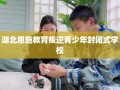 湖北恩施教育叛逆青少年封闭式学校