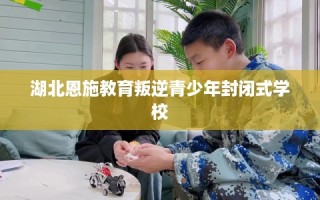 湖北恩施教育叛逆青少年封闭式学校