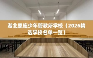 湖北恩施少年管教所学校（2026精选学校名单一览）