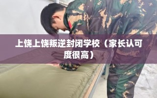 上饶上饶叛逆封闭学校（家长认可度很高）