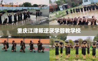 重庆江津叛逆厌学管教学校