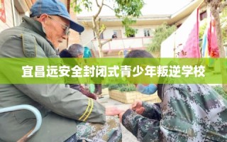 宜昌远安全封闭式青少年叛逆学校