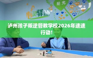 泸州孩子叛逆管教学校2026年速速行动!