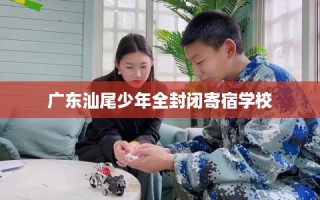 广东汕尾少年全封闭寄宿学校
