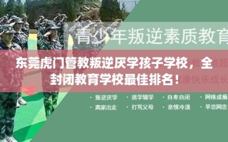 东莞虎门管教叛逆厌学孩子学校，全封闭教育学校最佳排名！