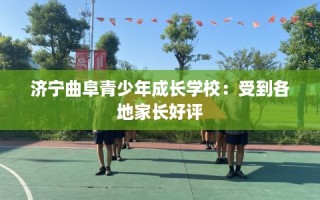 济宁曲阜青少年成长学校：受到各地家长好评
