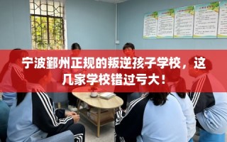 宁波鄞州正规的叛逆孩子学校，这几家学校错过亏大！