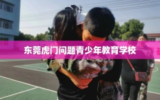 东莞虎门问题青少年教育学校