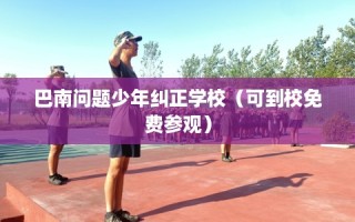 巴南问题少年纠正学校（可到校免费参观）