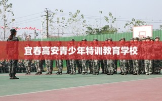 宜春高安青少年特训教育学校