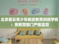 北京密云青少年叛逆教育封闭学校：受教育部门严格监管