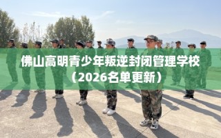 佛山高明青少年叛逆封闭管理学校（2026名单更新）
