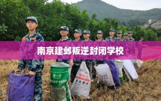 南京建邺叛逆封闭学校