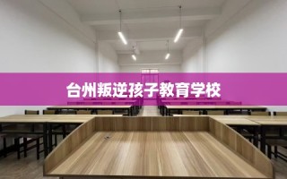 台州叛逆孩子教育学校