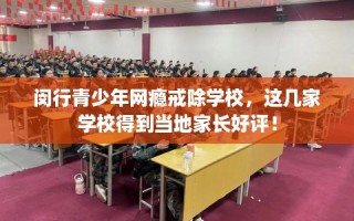 闵行青少年网瘾戒除学校，这几家学校得到当地家长好评！
