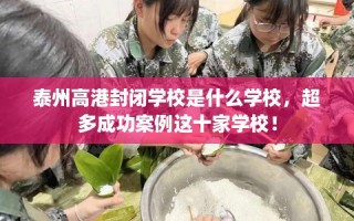 泰州高港封闭学校是什么学校，超多成功案例这十家学校！