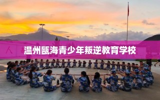 温州瓯海青少年叛逆教育学校