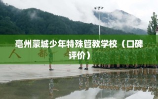 亳州蒙城少年特殊管教学校（口碑评价）
