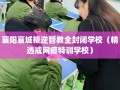 襄阳襄城叛逆管教全封闭学校（精选戒网瘾特训学校）