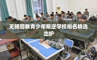 无锡管教青少年叛逆学校排名精选出炉