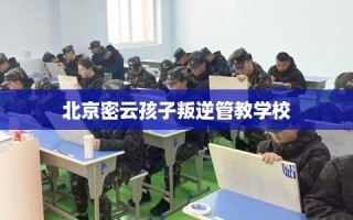 北京密云孩子叛逆管教学校