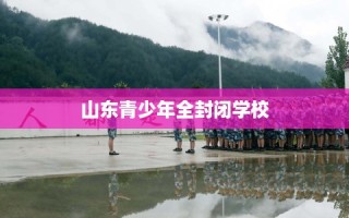 山东青少年全封闭学校