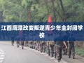 江西鹰潭改变叛逆青少年全封闭学校