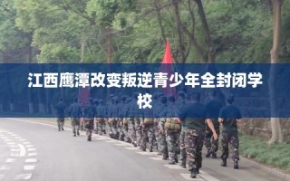 江西鹰潭改变叛逆青少年全封闭学校