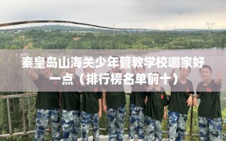 秦皇岛山海关少年管教学校哪家好一点（排行榜名单前十）