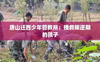 唐山迁西少年管教所：挽救叛逆期的孩子