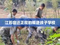 江苏宿迁正规的叛逆孩子学校