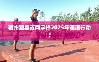 宿州泗县戒网学校2025年速速行动!