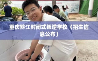 重庆黔江封闭式叛逆学校（招生信息公布）