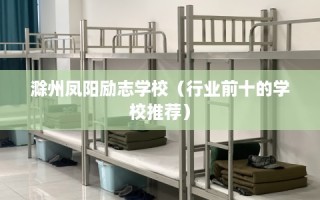 滁州凤阳励志学校（行业前十的学校推荐）