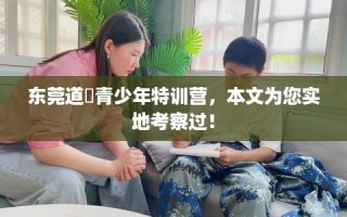 东莞道滘青少年特训营，本文为您实地考察过！
