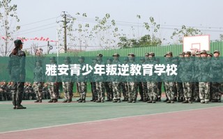 雅安青少年叛逆教育学校