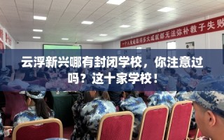 云浮新兴哪有封闭学校，你注意过吗？这十家学校！