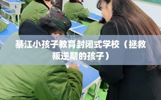 綦江小孩子教育封闭式学校（拯救叛逆期的孩子）